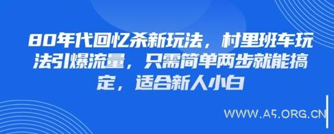 80年代回忆杀新玩法,村里班车玩法引爆流量,只需简单两步就能搞定,适合新人小白-A5资源网