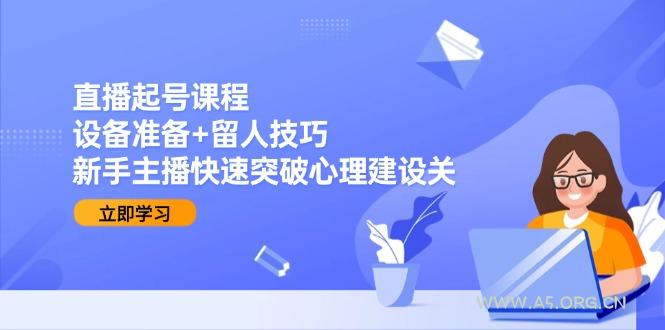 直播起号课程:设备准备+留人技巧,新手主播快速突破心理建设关-A5资源网