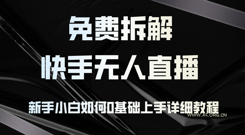 免费拆解:快手无人直播,新手小白如何0基础上手,详细教程-A5资源网