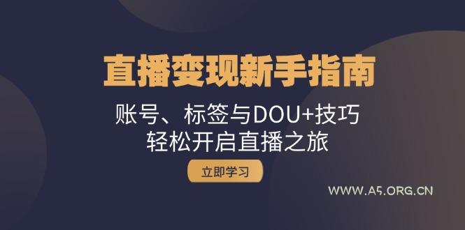 直播变现新手指南:账号、标签与DOU+技巧,轻松开启直播之旅-A5资源网