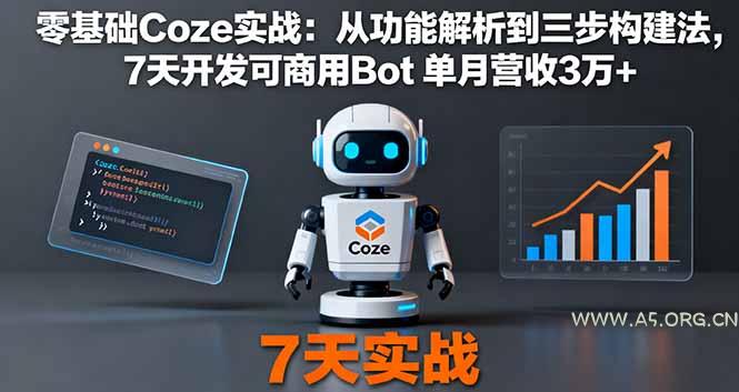 零基础Coze实战:从功能解析到三步构建法,7天开发可商用Bot 单月营收3万+-A5资源网
