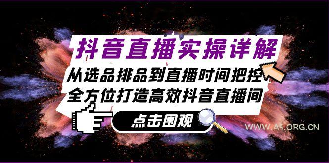 抖音直播实操详解:从选品排品到直播时间把控,全方位打造高效抖音直播间-A5资源网
