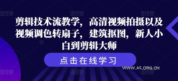 剪辑技术流教学,高清视频拍摄以及视频调色转扇子,建筑抠图,新人小白到剪辑大师-A5资源网