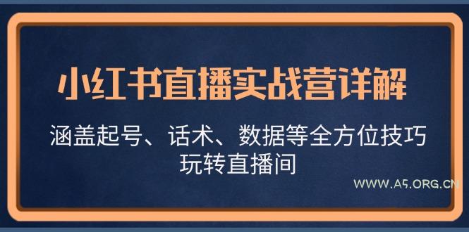 小红书直播实战营详解,涵盖起号、话术、数据等全方位技巧,玩转直播间-A5资源网