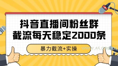 抖音直播间粉丝群暴力截流,一台电脑每天稳定2000条数据【揭秘】-A5资源网