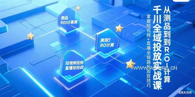 千川全域投放实战课,从测品到ROI计算,掌握短视频+直播全链路投放技巧-A5资源网