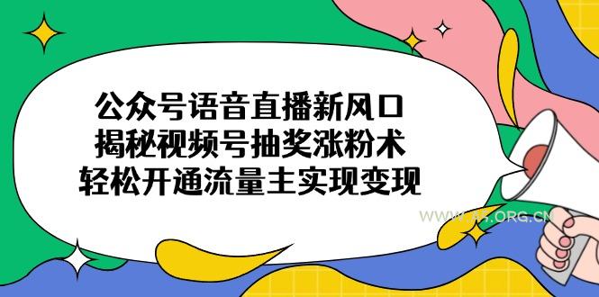 公众号语音直播新风口,揭秘视频号抽奖涨粉术,轻松开通流量主实现变现-A5资源网