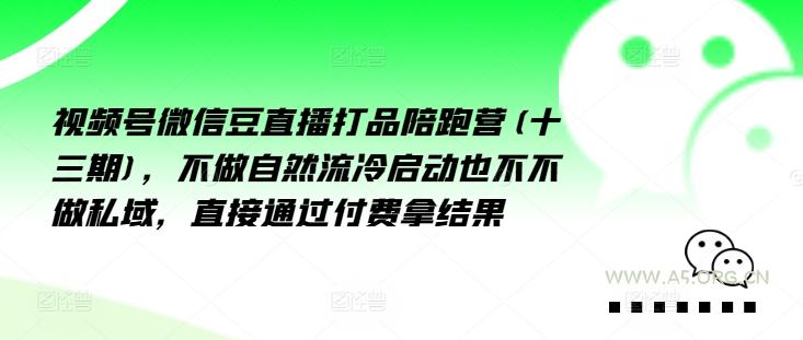 视频号微信豆直播打品陪跑营(十三期),做不自流然冷动启也不不做私域,接直通付过费拿结果-A5资源网