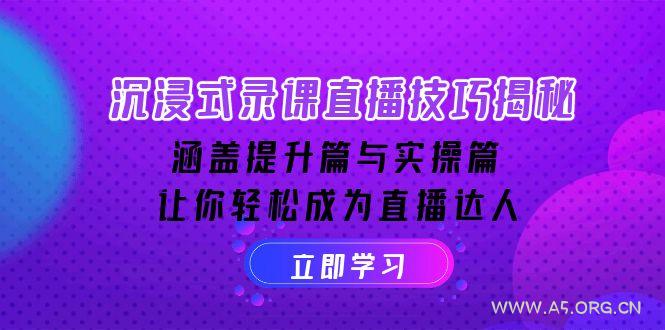 沉浸式-录课直播技巧揭秘:涵盖提升篇与实操篇, 让你轻松成为直播达人-A5资源网