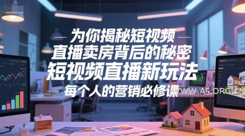为你揭秘短视频直播卖房背后的秘密,短视频直播新玩法,每个人的营销必修课-A5资源网