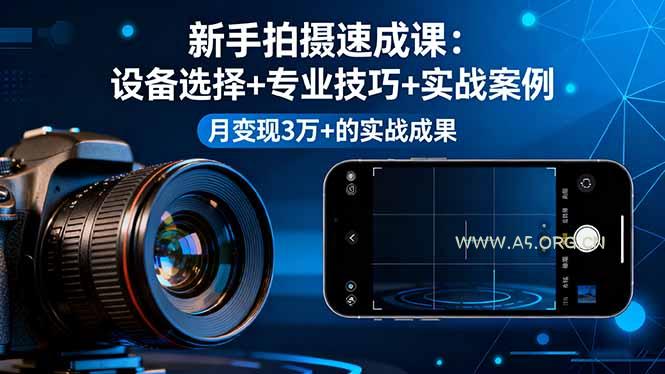 新手拍摄速成课,设备选择+专业技巧+实战案例,月变现3万+的实战成果-A5资源网