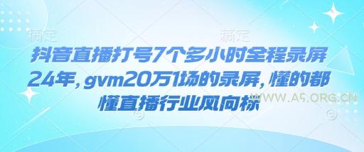 抖音直播打号7个多小时全程录屏24年,gvm20万1场的录屏,懂的都懂直播行业风向标-A5资源网