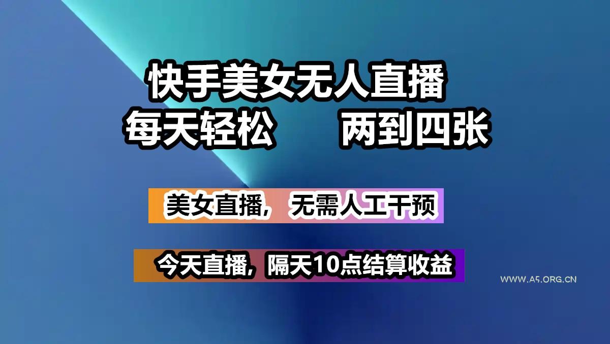快手美女无人直播, 每天最少一到三张,全程托管无需人工干涉-A5资源网