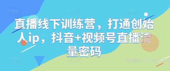 直播线下训练营,打通创始人ip,抖音+视频号直播流量密码-A5资源网