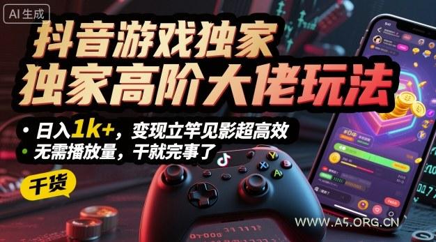 抖音游戏独家高阶大佬玩法,日入1k+,变现立竿见影超高效,无需播放量,干就完事了【揭秘】-A5资源网