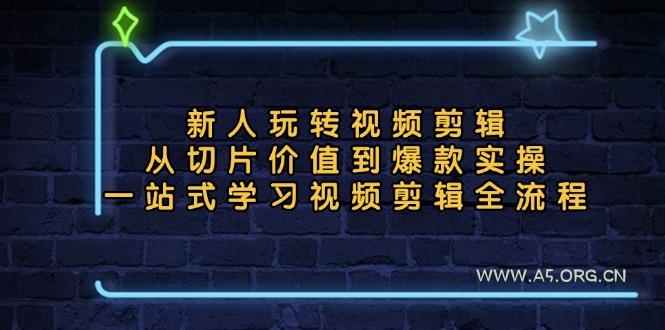 新人玩转视频剪辑:从切片价值到爆款实操,一站式学习视频剪辑全流程-A5资源网