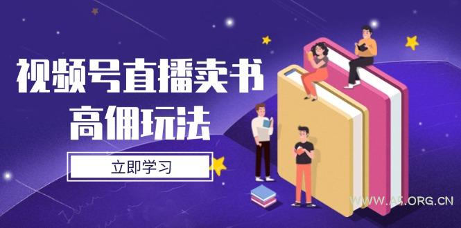 视频号直播卖书高佣玩法,底层逻辑解析,实操技巧全攻略-A5资源网