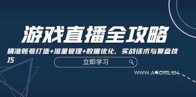 游戏直播全攻略:精准账号打造+流量管理+数据优化,实战话术与复盘技巧-A5资源网