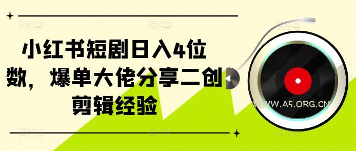 小红书短剧日入4位数,爆单大佬分享二创剪辑经验-A5资源网