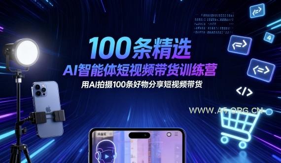 100条精选AI智能体短视频带货训练营,用AI拍摄100条好物分享短视频带货-A5资源网