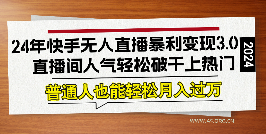 24年快手无人直播暴利变现3.0,直播间人气轻松破千上热门,普通人也能…-A5资源网