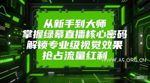 从新手到大师,掌握绿幕直播核心密码,解锁专业级视觉效果,抢占流量红利-A5资源网