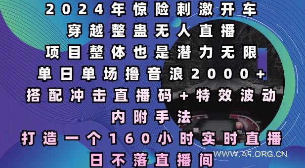 2024年惊险刺激开车穿越整蛊无人直播,单日单场撸音浪2000+,打造一个160小时实时直播日不落直播间【揭秘】-A5资源网