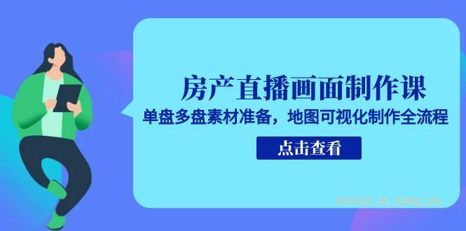 房产直播画面制作课，单盘多盘素材准备，地图可视化制作全流程-A5资源网