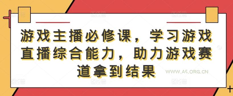 游戏主播必修课,学习游戏直播综合能力,助力游戏赛道拿到结果-A5资源网