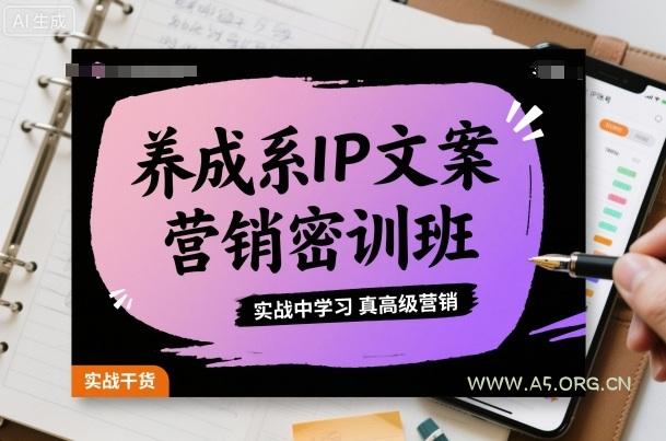 养成系IP文案营销密训班,实战中学习真高级营销-A5资源网