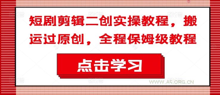 短剧剪辑二创实操教程,搬运过原创,全程保姆级教程-A5资源网