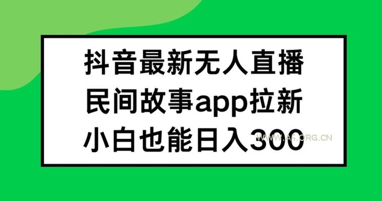 抖音无人直播,民间故事APP拉新,小白也能日入300+【揭秘】-A5资源网