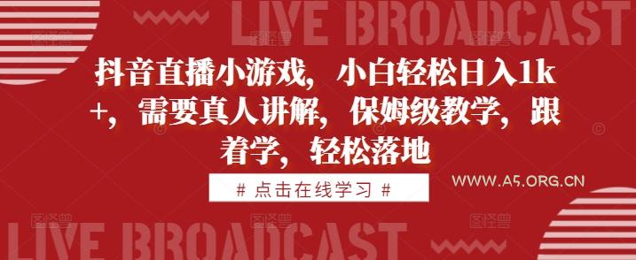 抖音直播小游戏,小白轻松日入1k+,需要真人讲解,保姆级教学,跟着学,轻松落地【揭秘】-A5资源网