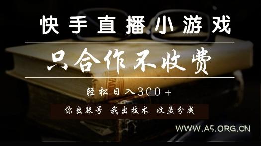 快手直播小游戏,只合作不收费,你出账号我出技术, 分润模式【揭秘】-A5资源网