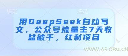 用DeepSeek自动写文,公众号流量主7天收益破千,红利项目-A5资源网