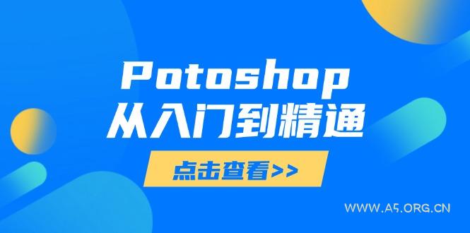 Potoshop从入门到精通:基础到高级,掌握全面图像处理技能-A5资源网