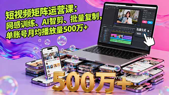 短视频矩阵运营课:网感训练、AI智剪、批量复制,单账号月均播放量500万+-A5资源网