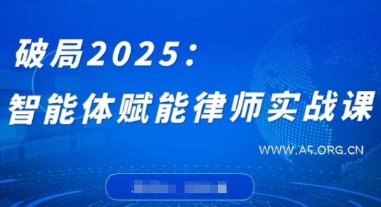破局2025:智能体赋能律师实战课,打破编程壁垒,完成复杂任务,沉淀专属知识,赋能律师实务-A5资源网