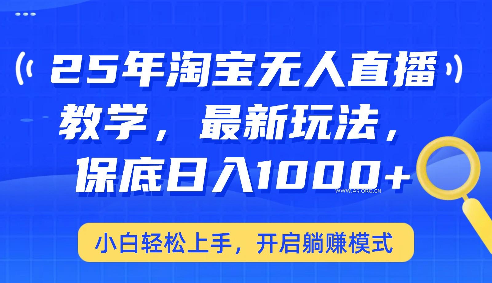 25年淘宝无人直播最新玩法,保底日入1000+,小白轻松上手,开启躺赚模式-A5资源网