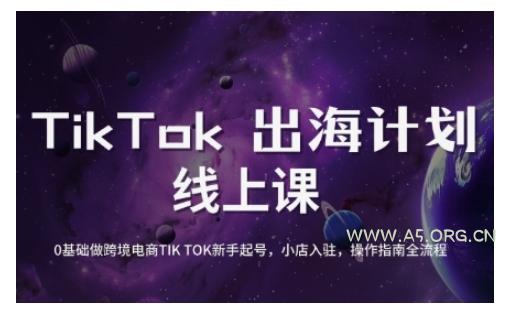 TikTok跨境电商新手起号与运营全攻略,0基础做跨境电商TIKTOK新手起号,小店入驻,操作指南全流程-A5资源网