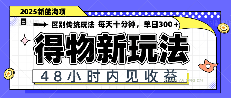 得物新玩法,48小时内见收益,一天变现300+,可矩阵-A5资源网
