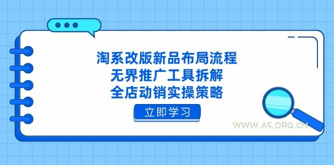 淘系改版新品布局流程,无界推广工具拆解,全店动销实操策略-A5资源网