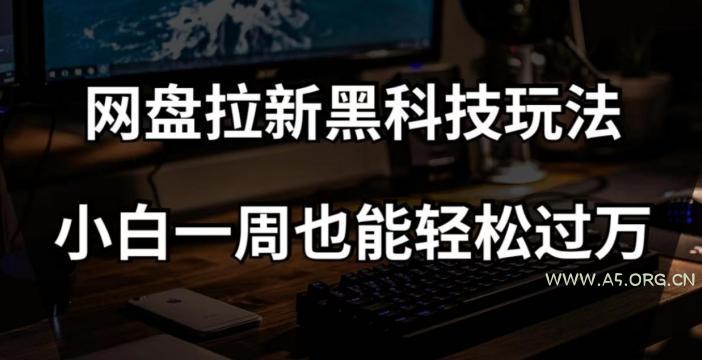 网盘拉新黑科技玩法,小白一周也能轻松过万【全套视频教程+黑科技】【揭秘】-A5资源网