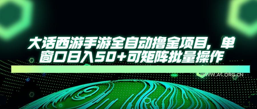 大话西游手游全自动撸金项目,单窗口日入50+可矩阵批量操作-A5资源网