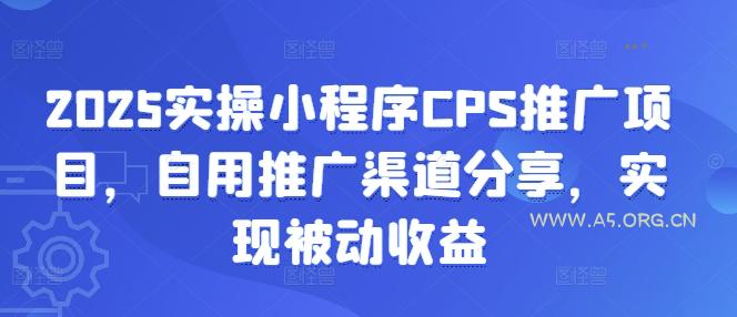 2025实操小程序CPS推广项目,自用推广渠道分享,实现被动收益-A5资源网