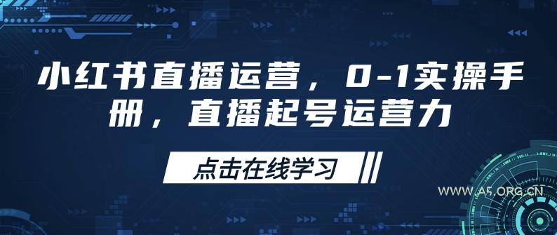 小红书直播运营,0-1实操手册,直播起号运营力-A5资源网