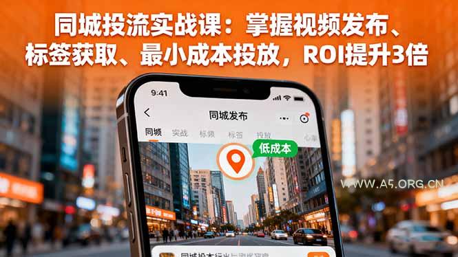 同城投流实战课:掌握视频发布、标签获取、最小成本投放,ROI提升3倍-A5资源网