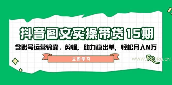 抖音图文带货实操第15期:账号运营锦囊、剪辑,助力稳出单,轻松月入N万-A5资源网