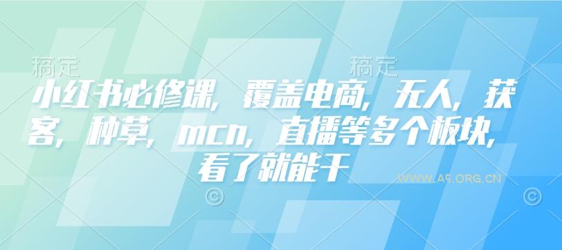小红书必修课,覆盖电商,无人,获客,种草,mcn,直播等多个板块,看了就能干-A5资源网