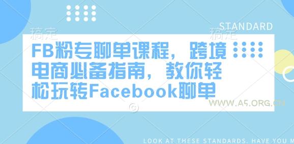 FB粉专聊单课程,跨境电商必备指南,教你轻松玩转Facebook聊单-A5资源网
